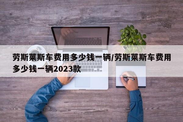 劳斯莱斯车费用多少钱一辆/劳斯莱斯车费用多少钱一辆2023款