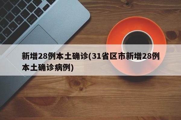 新增28例本土确诊(31省区市新增28例本土确诊病例)