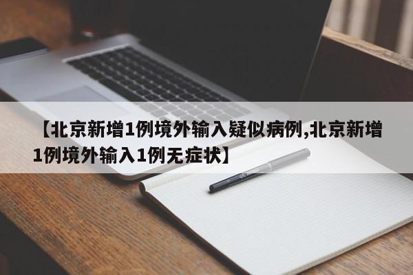 【北京新增1例境外输入疑似病例,北京新增1例境外输入1例无症状】