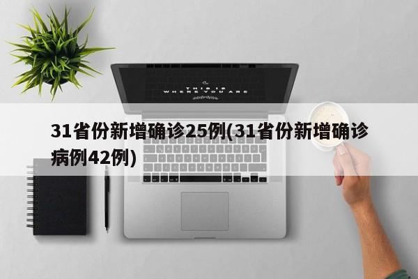 31省份新增确诊25例(31省份新增确诊病例42例)