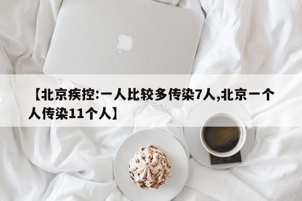 【北京疾控:一人比较多传染7人,北京一个人传染11个人】