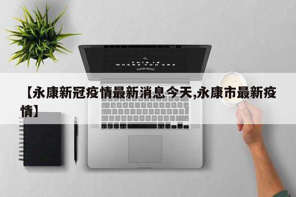 【永康新冠疫情最新消息今天,永康市最新疫情】