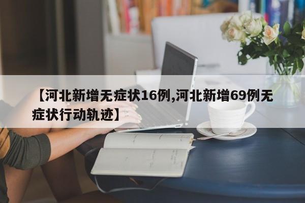 【河北新增无症状16例,河北新增69例无症状行动轨迹】