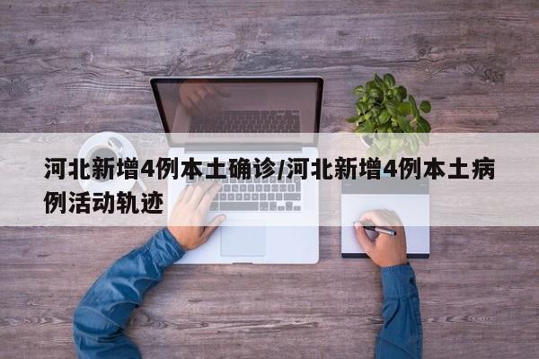 河北新增4例本土确诊/河北新增4例本土病例活动轨迹