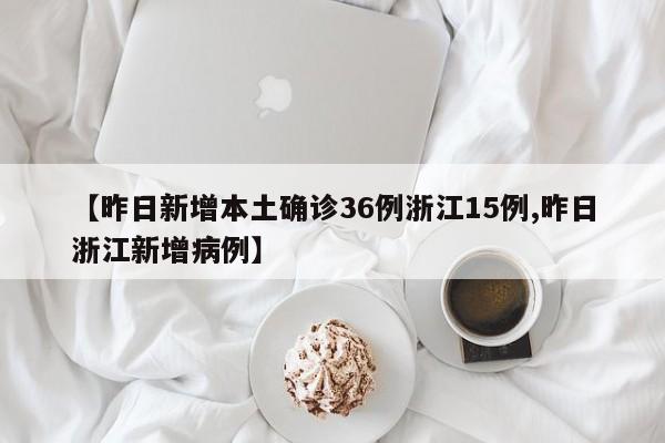 【昨日新增本土确诊36例浙江15例,昨日浙江新增病例】