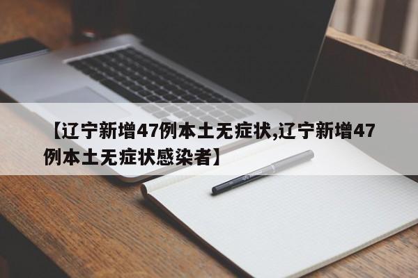 【辽宁新增47例本土无症状,辽宁新增47例本土无症状感染者】