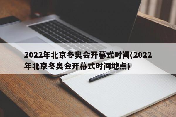 2022年北京冬奥会开幕式时间(2022年北京冬奥会开幕式时间地点)