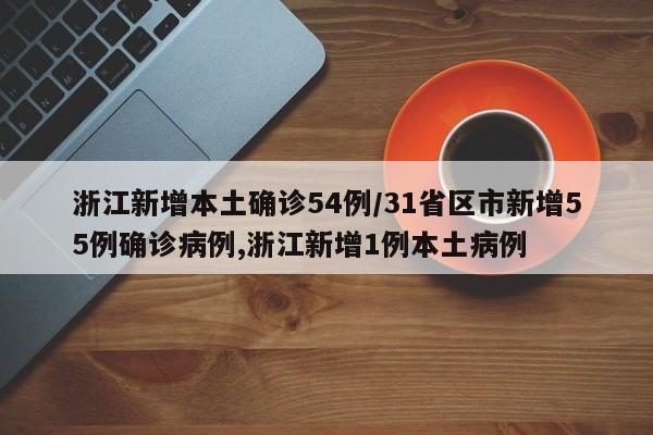 浙江新增本土确诊54例/31省区市新增55例确诊病例,浙江新增1例本土病例