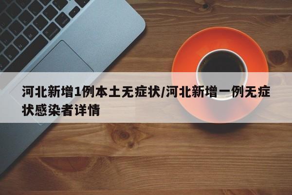 河北新增1例本土无症状/河北新增一例无症状感染者详情