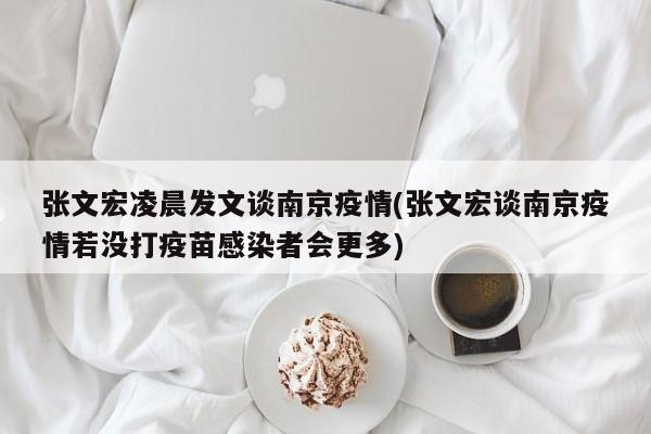 张文宏凌晨发文谈南京疫情(张文宏谈南京疫情若没打疫苗感染者会更多)