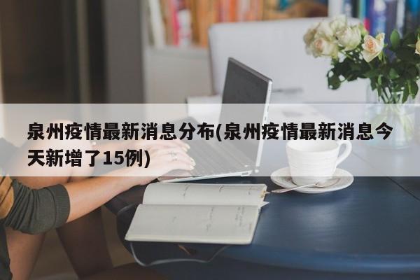 泉州疫情最新消息分布(泉州疫情最新消息今天新增了15例)