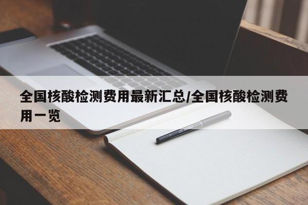 全国核酸检测费用最新汇总/全国核酸检测费用一览