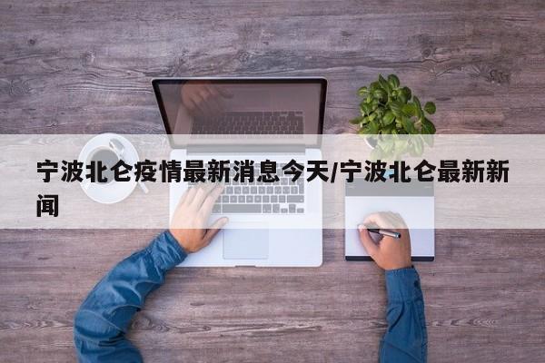 宁波北仑疫情最新消息今天/宁波北仑最新新闻