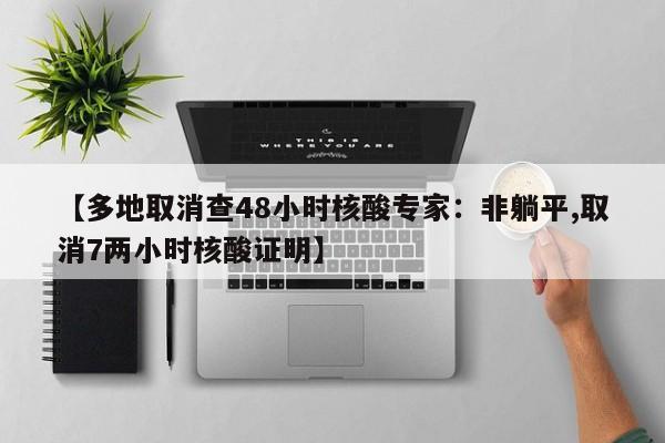 【多地取消查48小时核酸专家:非躺平,取消7两小时核酸证明】