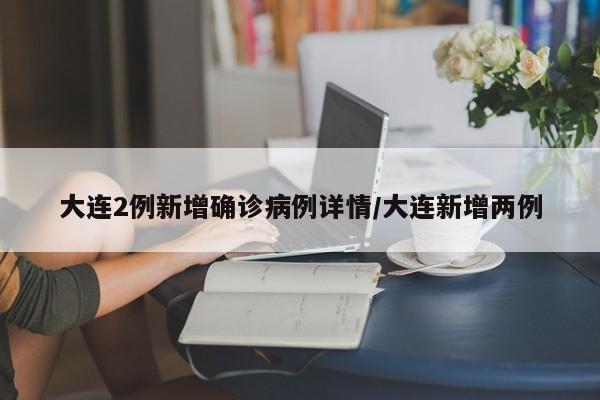 大连2例新增确诊病例详情/大连新增两例