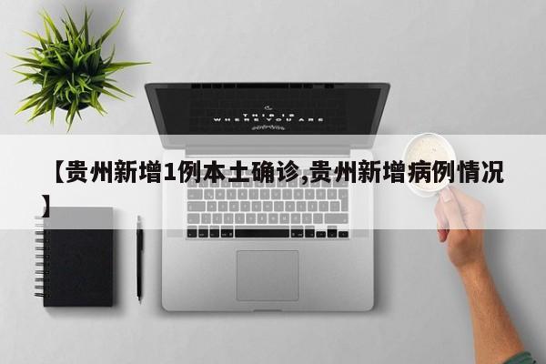 【贵州新增1例本土确诊,贵州新增病例情况】