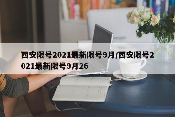 西安限号2021最新限号9月/西安限号2021最新限号9月26