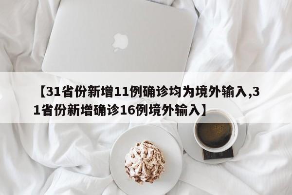 【31省份新增11例确诊均为境外输入,31省份新增确诊16例境外输入】