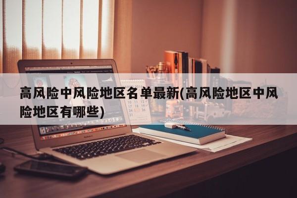 高风险中风险地区名单最新(高风险地区中风险地区有哪些)