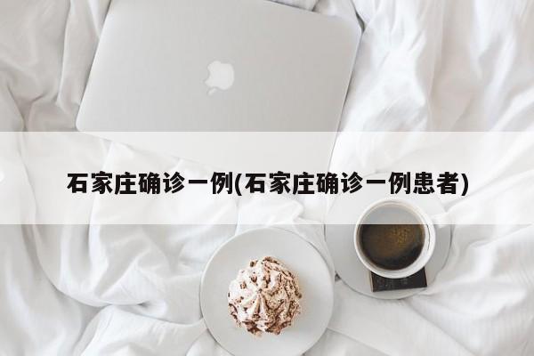 石家庄确诊一例(石家庄确诊一例患者)