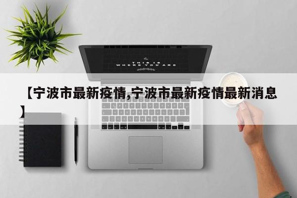 【宁波市最新疫情,宁波市最新疫情最新消息】