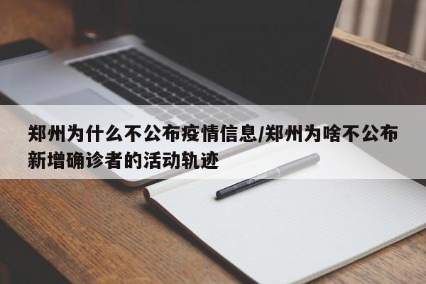 郑州为什么不公布疫情信息/郑州为啥不公布新增确诊者的活动轨迹