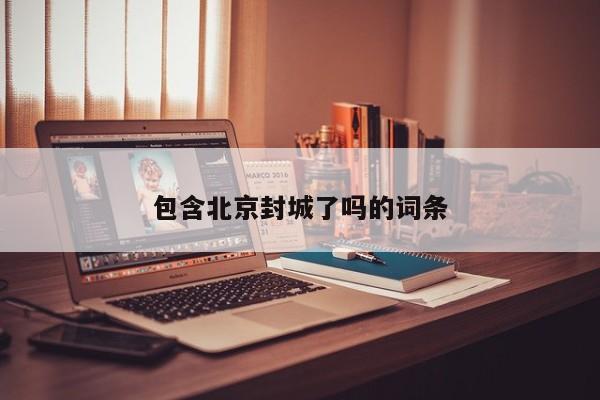 包含北京封城了吗的词条