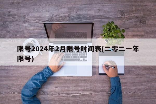 限号2024年2月限号时间表(二零二一年限号)