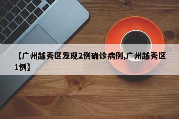 【广州越秀区发现2例确诊病例,广州越秀区1例】