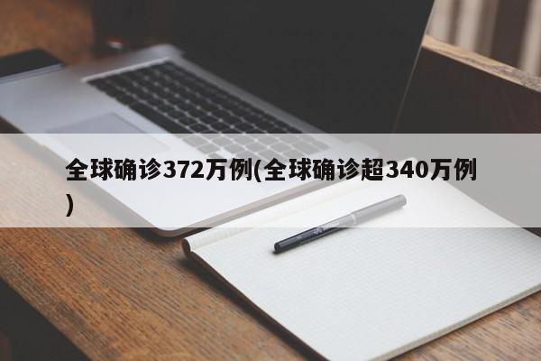 全球确诊372万例(全球确诊超340万例)