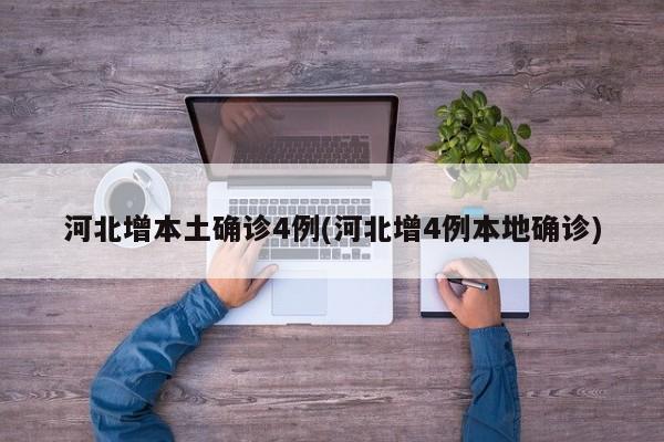河北增本土确诊4例(河北增4例本地确诊)