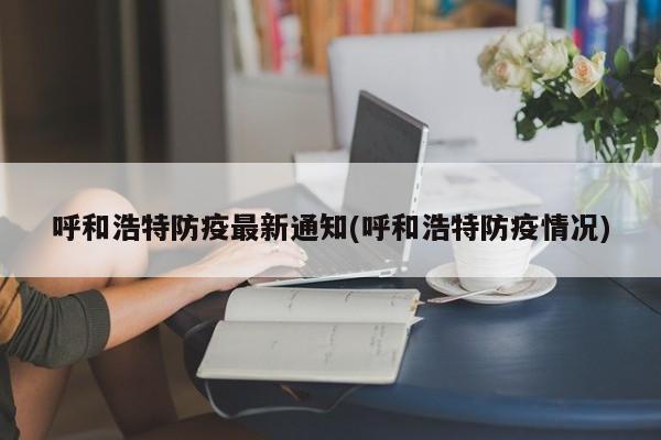 呼和浩特防疫最新通知(呼和浩特防疫情况)