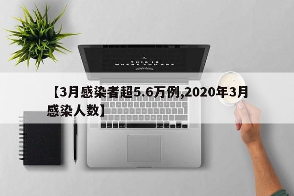 【3月感染者超5.6万例,2020年3月感染人数】