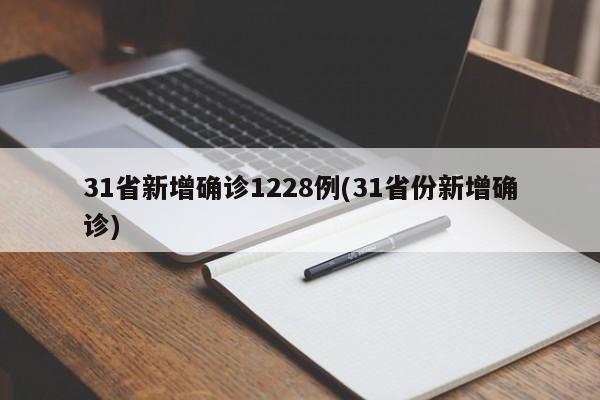 31省新增确诊1228例(31省份新增确诊)