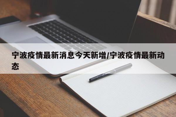 宁波疫情最新消息今天新增/宁波疫情最新动态