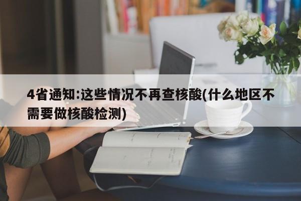 4省通知:这些情况不再查核酸(什么地区不需要做核酸检测)