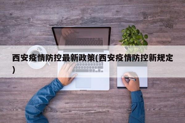 西安疫情防控最新政策(西安疫情防控新规定)