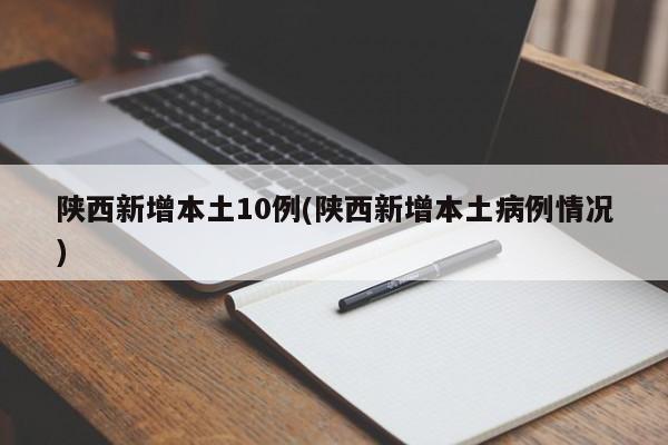 陕西新增本土10例(陕西新增本土病例情况)