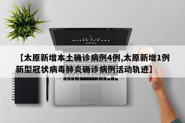 【太原新增本土确诊病例4例,太原新增1例新型冠状病毒肺炎确诊病例活动轨迹】