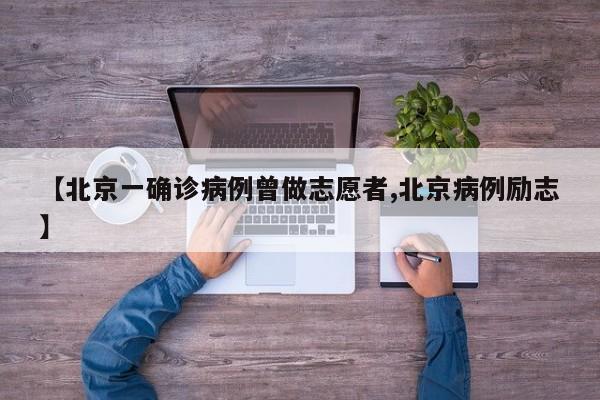 【北京一确诊病例曾做志愿者,北京病例励志】
