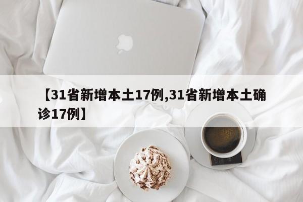 【31省新增本土17例,31省新增本土确诊17例】