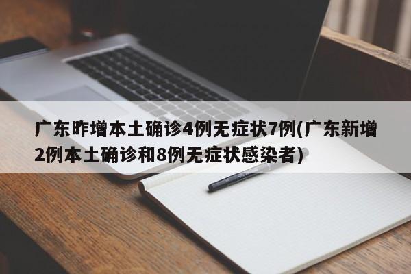 广东昨增本土确诊4例无症状7例(广东新增2例本土确诊和8例无症状感染者)