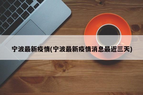 宁波最新疫情(宁波最新疫情消息最近三天)
