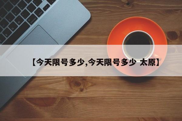 【今天限号多少,今天限号多少 太原】