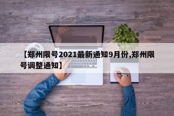 【郑州限号2021最新通知9月份,郑州限号调整通知】
