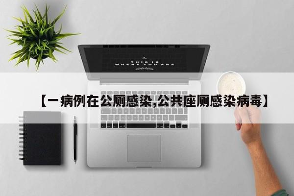【一病例在公厕感染,公共座厕感染病毒】