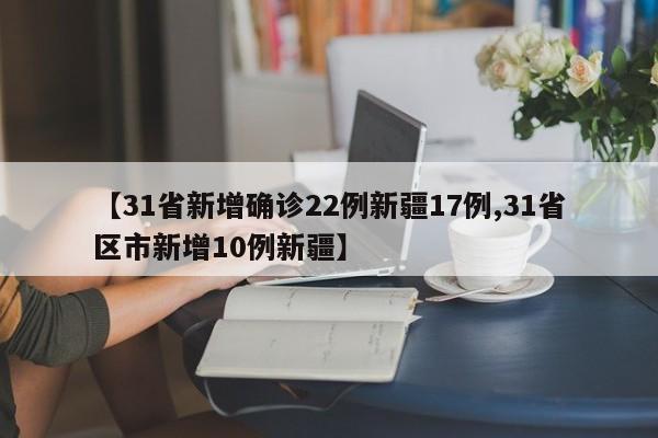 【31省新增确诊22例新疆17例,31省区市新增10例新疆】