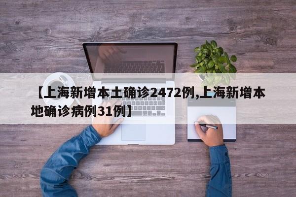 【上海新增本土确诊2472例,上海新增本地确诊病例31例】