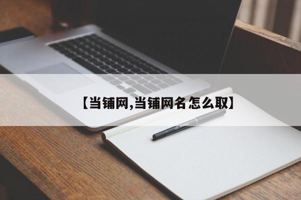 【当铺网,当铺网名怎么取】