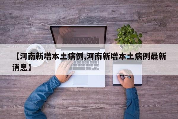 【河南新增本土病例,河南新增本土病例最新消息】